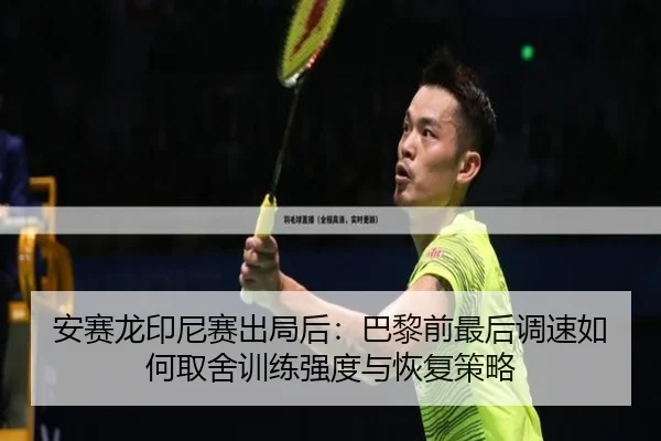 安赛龙印尼赛出局后：巴黎前最后调速如何取舍训练强度与恢复策略 - kaiyun