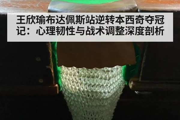 王欣瑜布达佩斯站逆转本西奇夺冠记：心理韧性与战术调整深度剖析 - kaiyun
